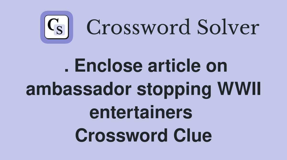 . Enclose article on ambassador stopping WWII entertainers  Crossword Clue