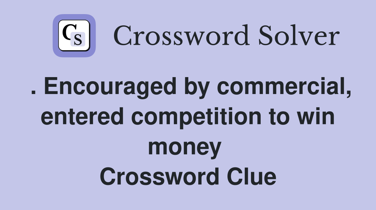 . Encouraged by commercial, entered competition to win money  Crossword Clue