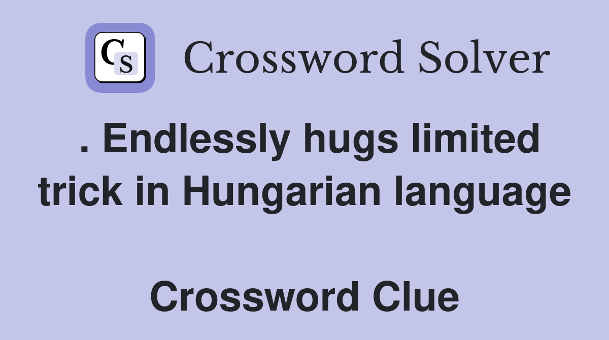 . Endlessly hugs limited trick in Hungarian language  Crossword Clue