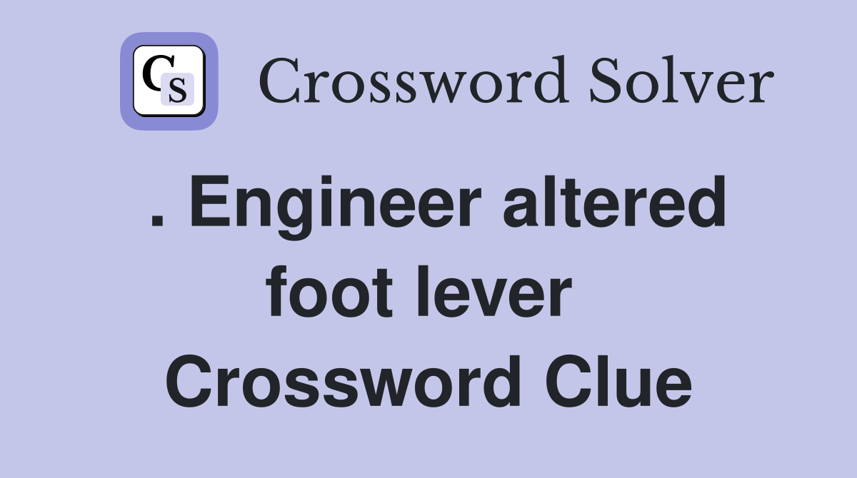 . Engineer altered foot lever  Crossword Clue