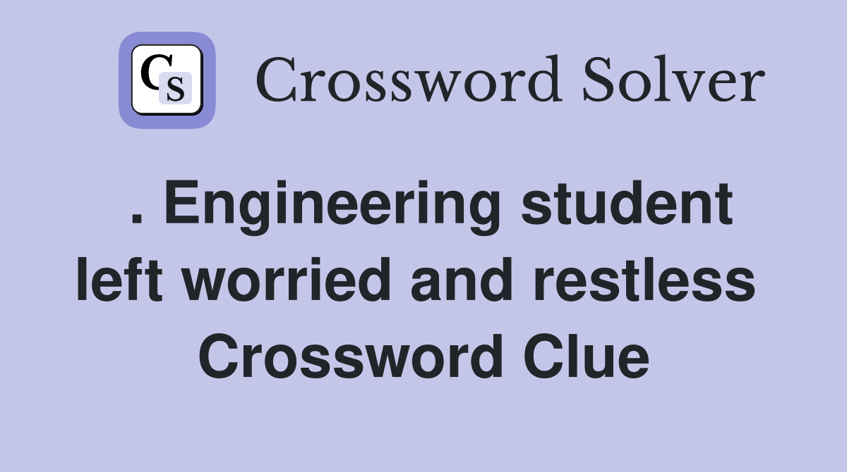 . Engineering student left worried and restless  Crossword Clue