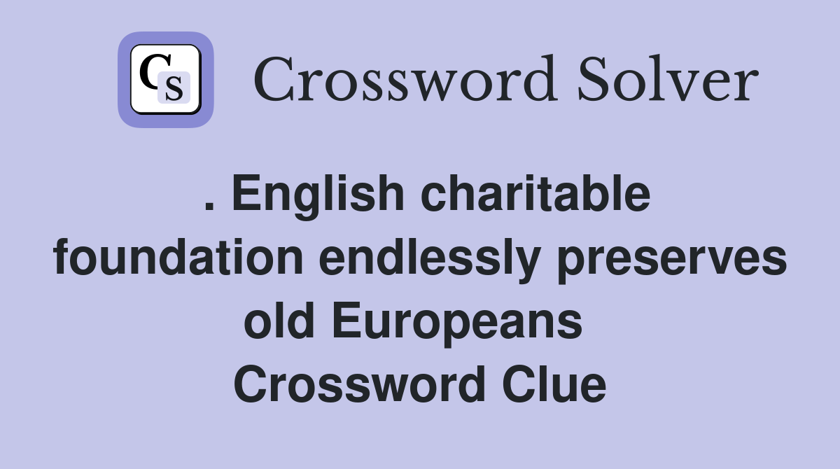 . English charitable foundation endlessly preserves old Europeans  Crossword Clue