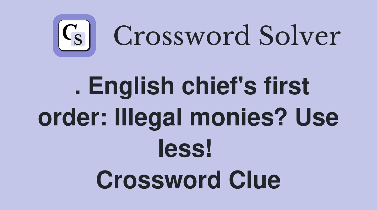 . English chief's first order: Illegal monies? Use less!  Crossword Clue