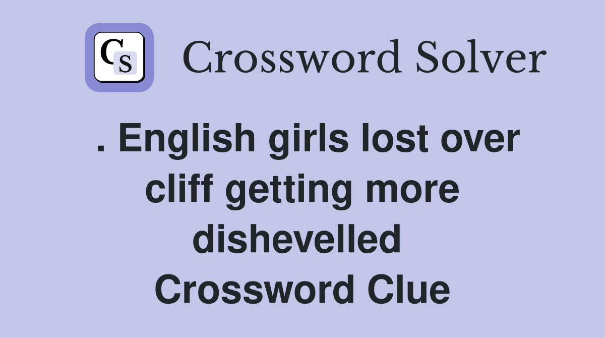 . English girls lost over cliff getting more dishevelled  Crossword Clue