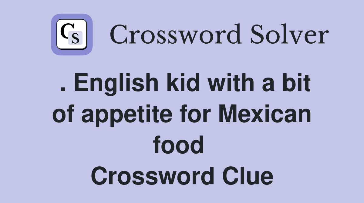 . English kid with a bit of appetite for Mexican food  Crossword Clue