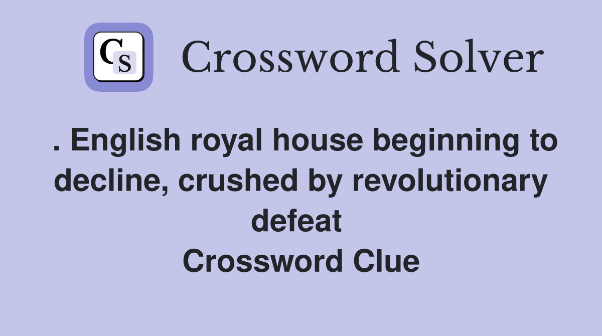 . English royal house beginning to decline, crushed by revolutionary defeat  Crossword Clue