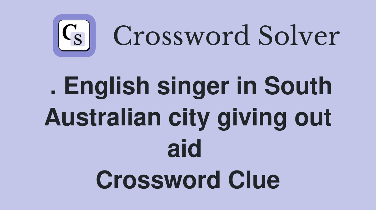 . English singer in South Australian city giving out aid  Crossword Clue