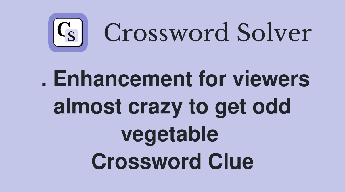 . Enhancement for viewers almost crazy to get odd vegetable  Crossword Clue