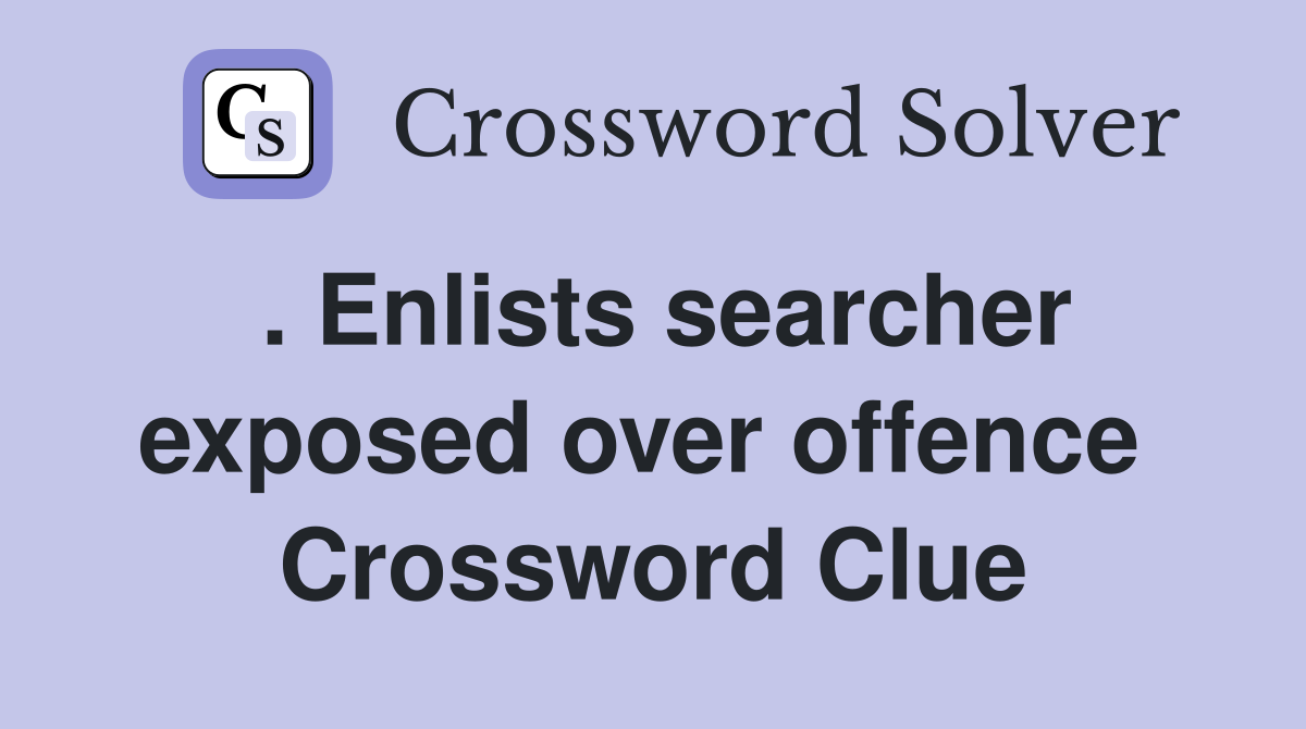 . Enlists searcher exposed over offence  Crossword Clue