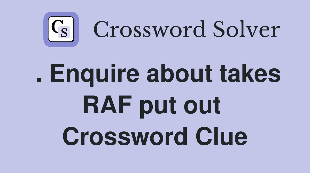 . Enquire about takes RAF put out  Crossword Clue