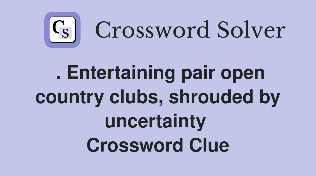 . Entertaining pair open country clubs, shrouded by uncertainty  Crossword Clue