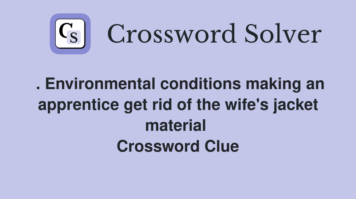 . Environmental conditions making an apprentice get rid of the wife's jacket material  Crossword Clue