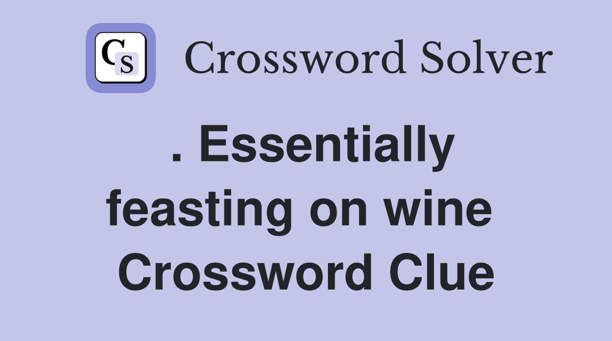 . Essentially feasting on wine  Crossword Clue