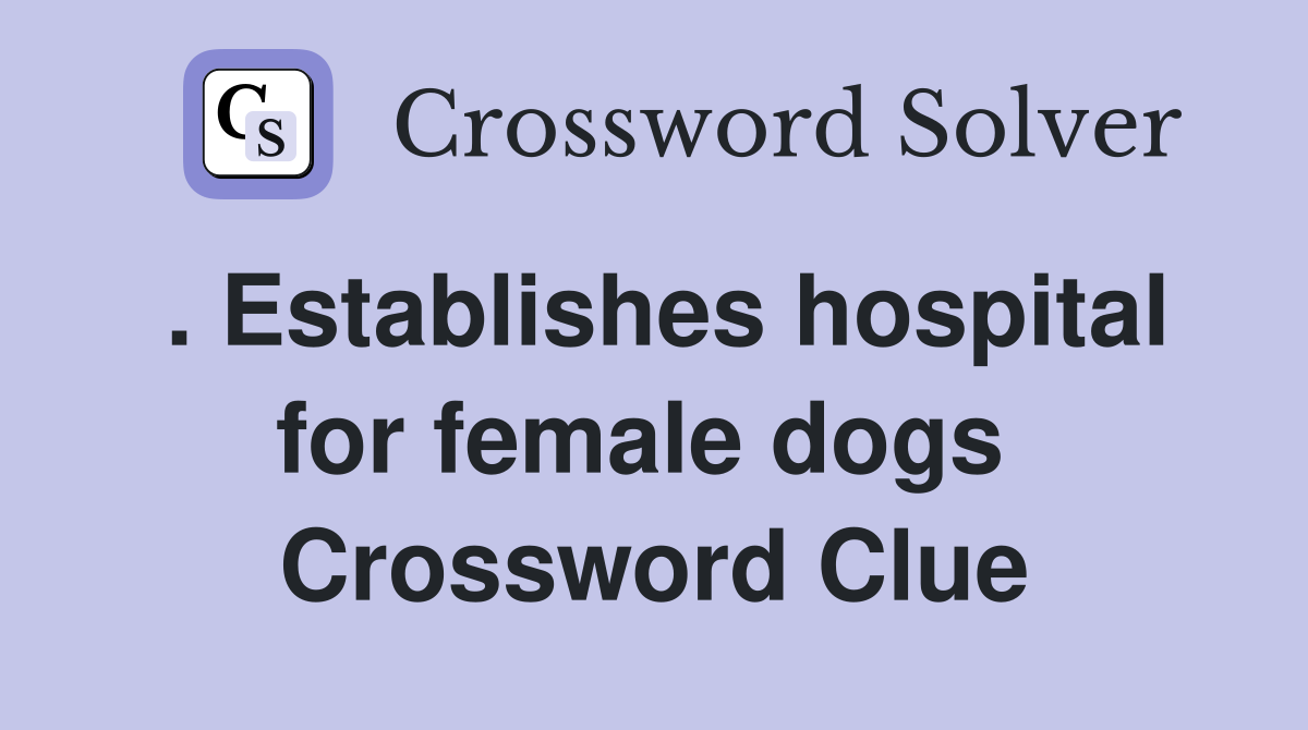 . Establishes hospital for female dogs  Crossword Clue