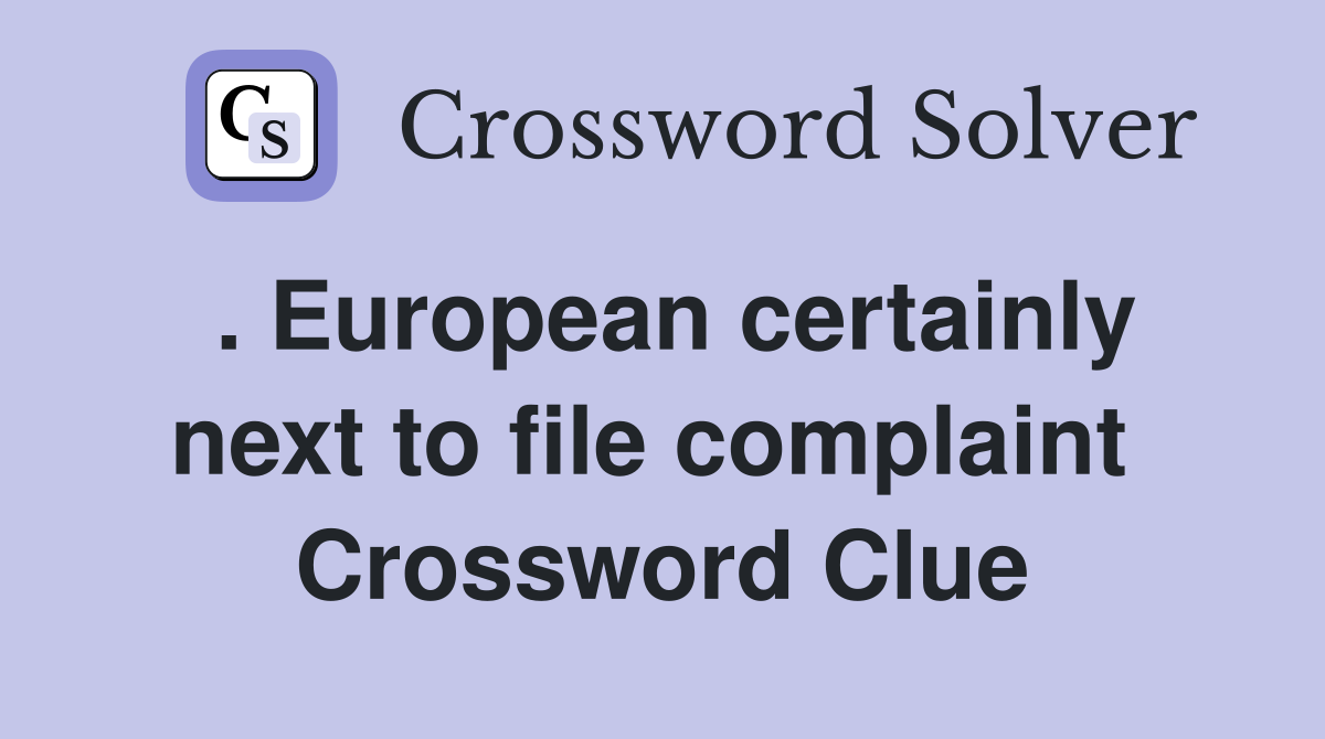 . European certainly next to file complaint  Crossword Clue