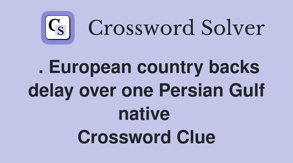 . European country backs delay over one Persian Gulf native  Crossword Clue