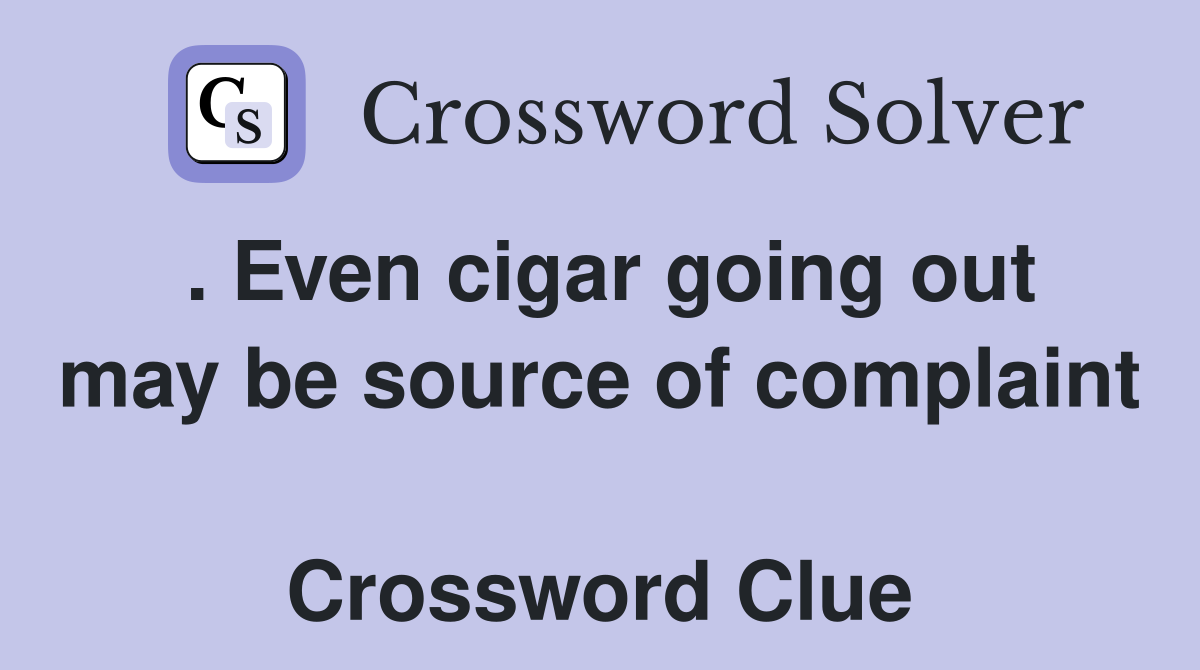 . Even cigar going out may be source of complaint  Crossword Clue