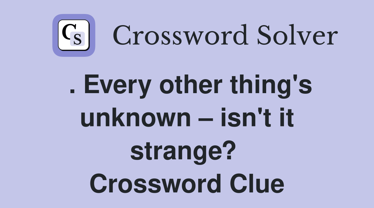 . Every other thing's unknown – isn't it strange?  Crossword Clue