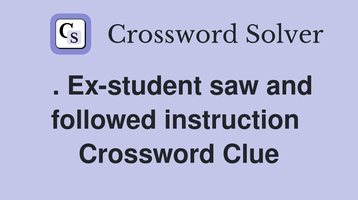 . Ex-student saw and followed instruction  Crossword Clue