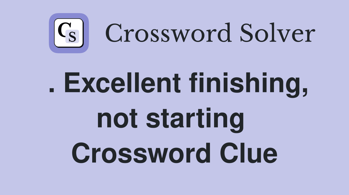 . Excellent finishing, not starting  Crossword Clue