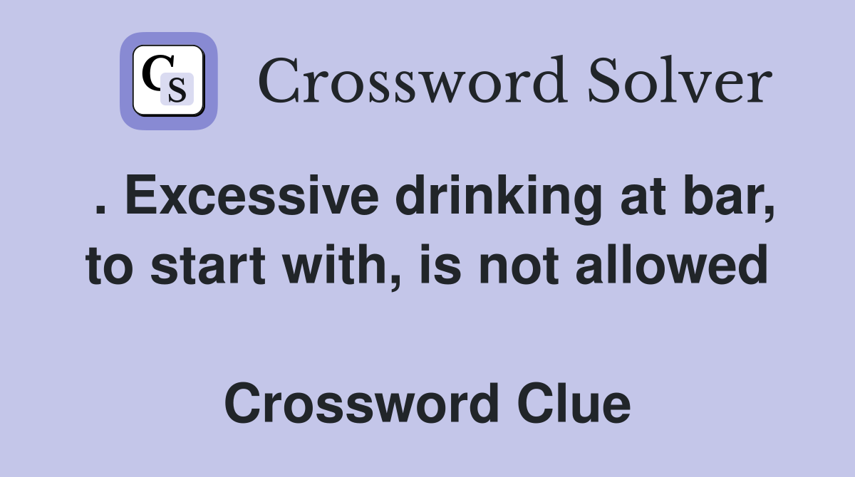 . Excessive drinking at bar, to start with, is not allowed  Crossword Clue