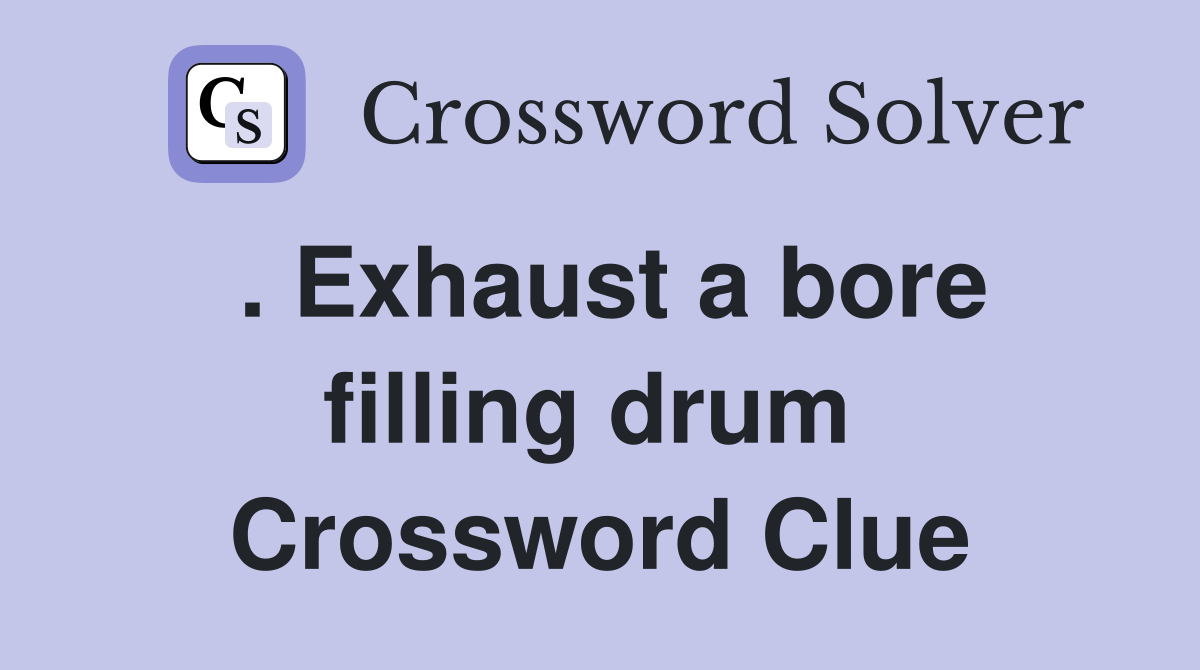 . Exhaust a bore filling drum  Crossword Clue