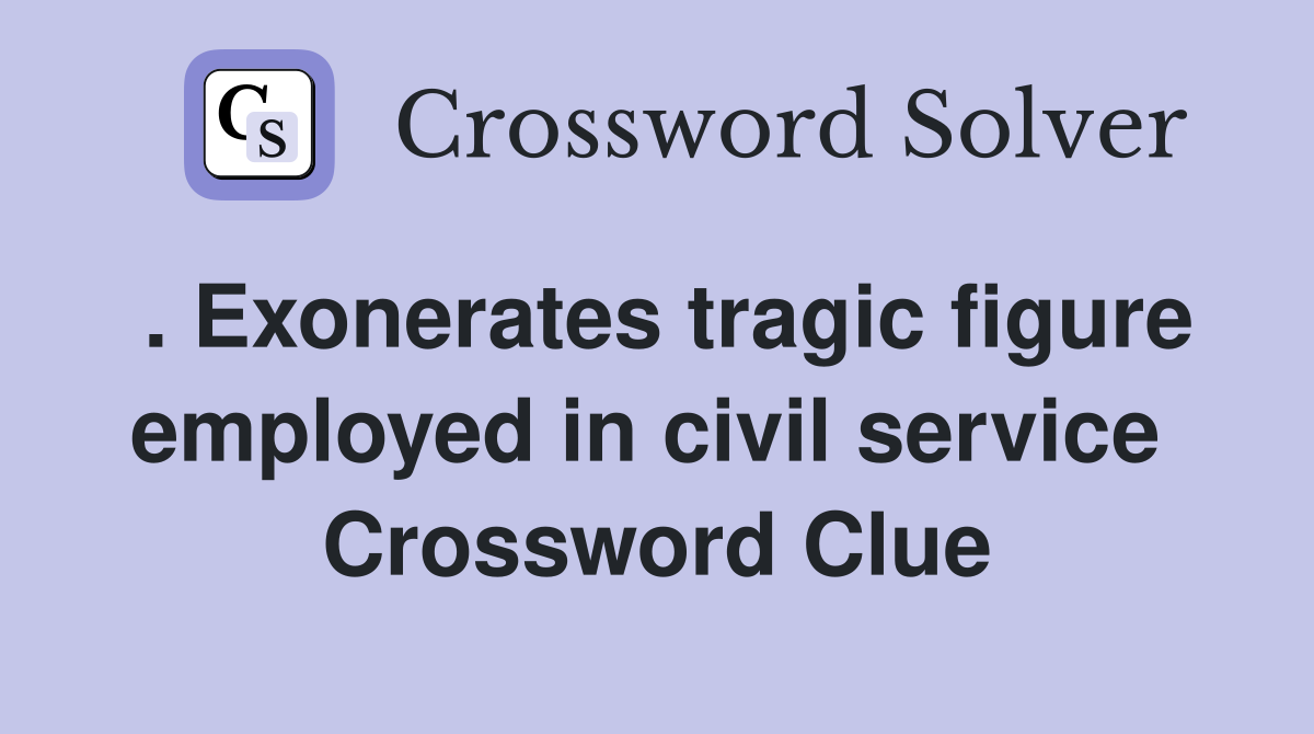 . Exonerates tragic figure employed in civil service  Crossword Clue