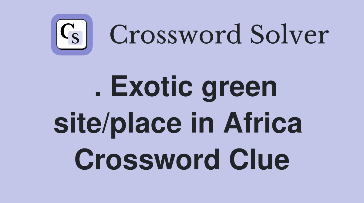 . Exotic green site/place in Africa  Crossword Clue