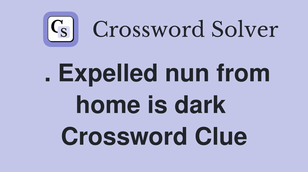 . Expelled nun from home is dark  Crossword Clue