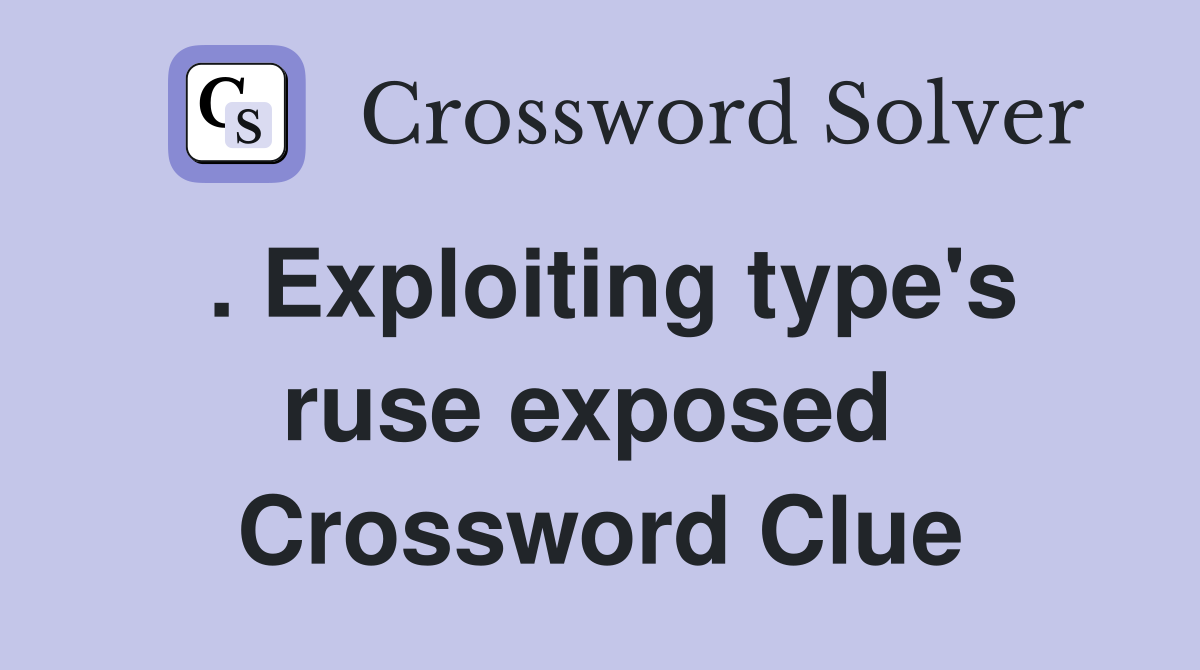 . Exploiting type's ruse exposed  Crossword Clue
