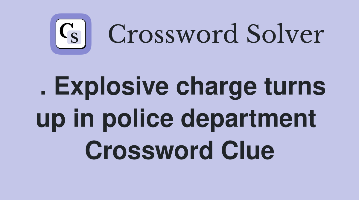 . Explosive charge turns up in police department  Crossword Clue