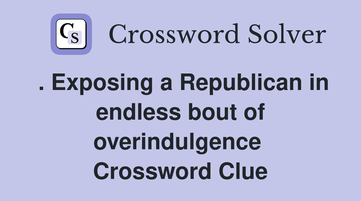 . Exposing a Republican in endless bout of overindulgence  Crossword Clue