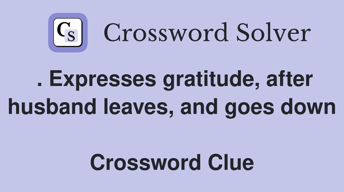 . Expresses gratitude, after husband leaves, and goes down  Crossword Clue