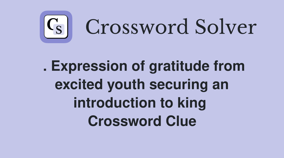 . Expression of gratitude from excited youth securing an introduction to king  Crossword Clue