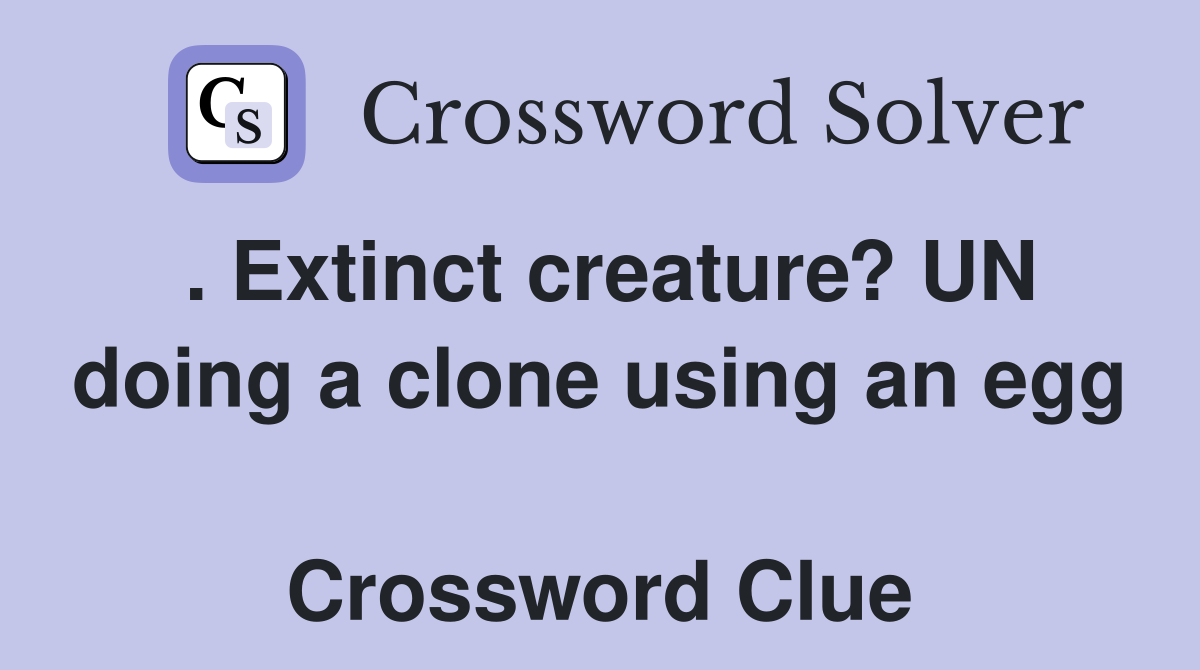 . Extinct creature? UN doing a clone using an egg  Crossword Clue