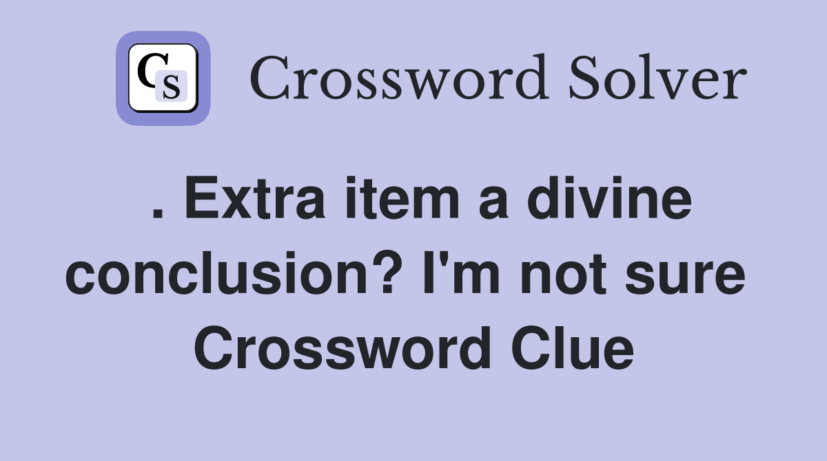 . Extra item a divine conclusion? I'm not sure  Crossword Clue