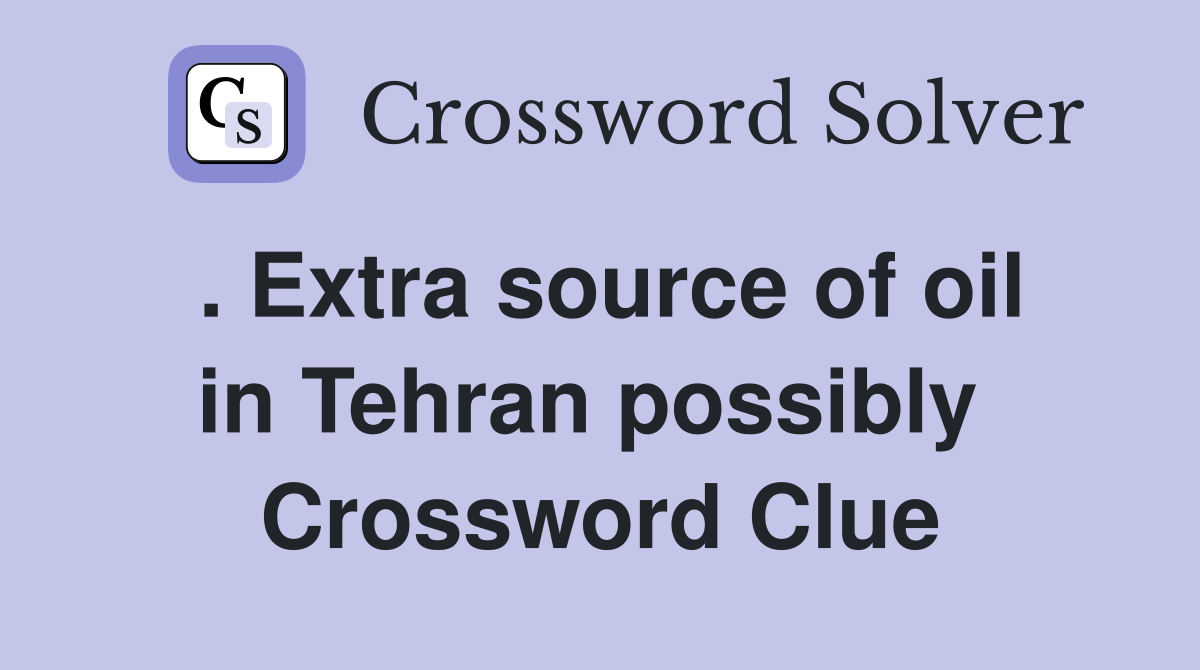 . Extra source of oil in Tehran possibly  Crossword Clue