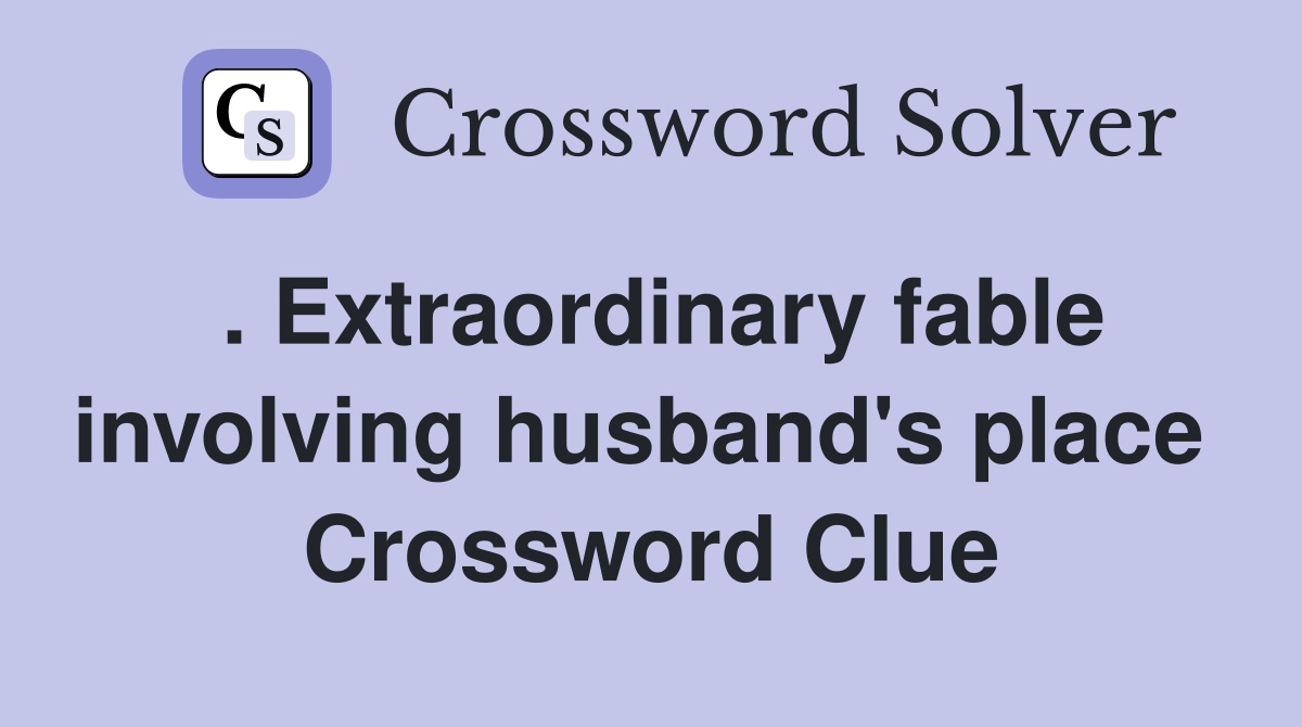 . Extraordinary fable involving husband's place  Crossword Clue
