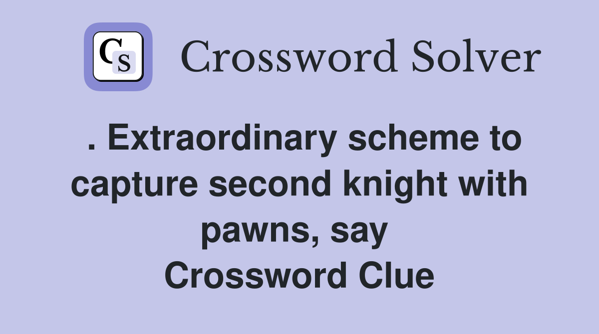 . Extraordinary scheme to capture second knight with pawns, say  Crossword Clue