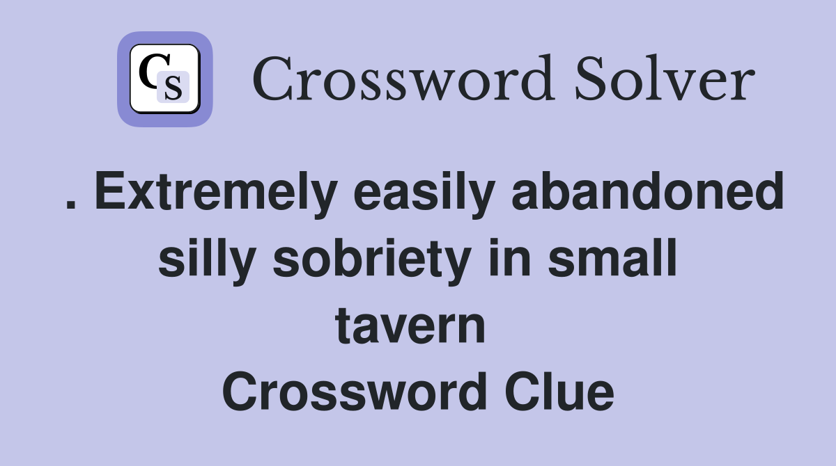 . Extremely easily abandoned silly sobriety in small tavern  Crossword Clue