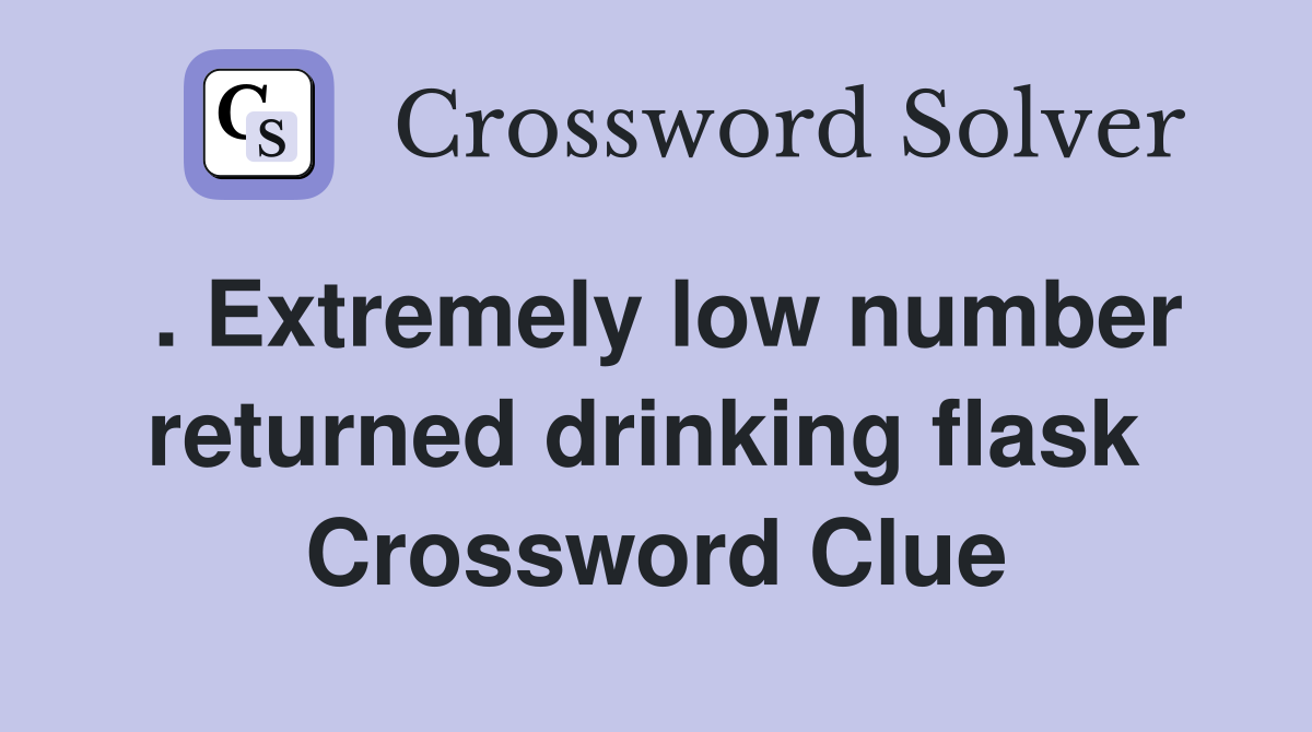 . Extremely low number returned drinking flask  Crossword Clue