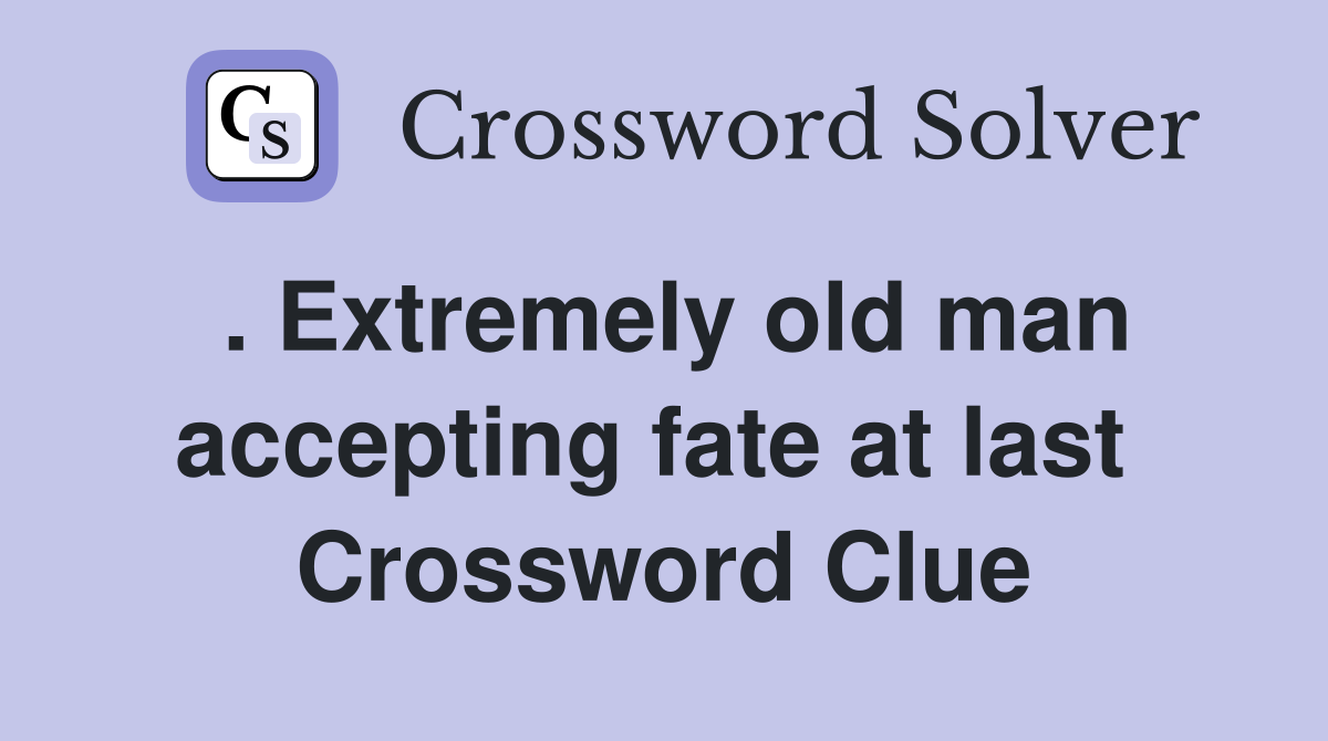 . Extremely old man accepting fate at last  Crossword Clue