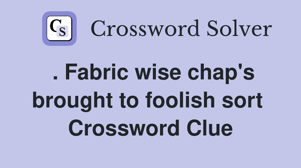 . Fabric wise chap's brought to foolish sort  Crossword Clue