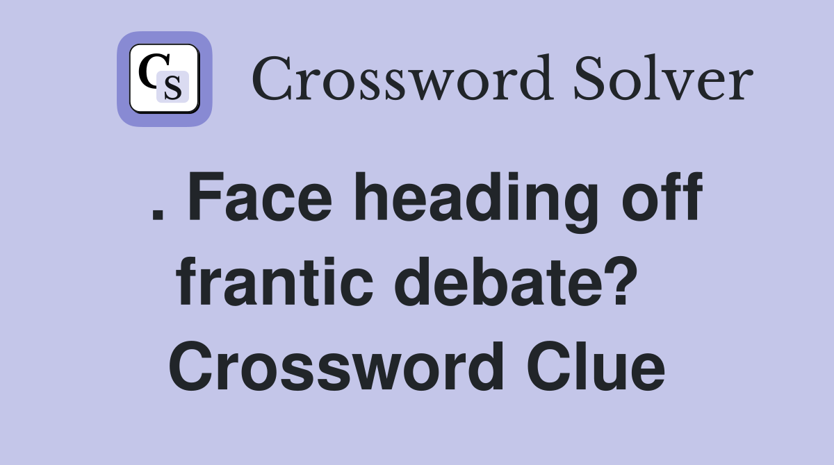 . Face heading off frantic debate?  Crossword Clue