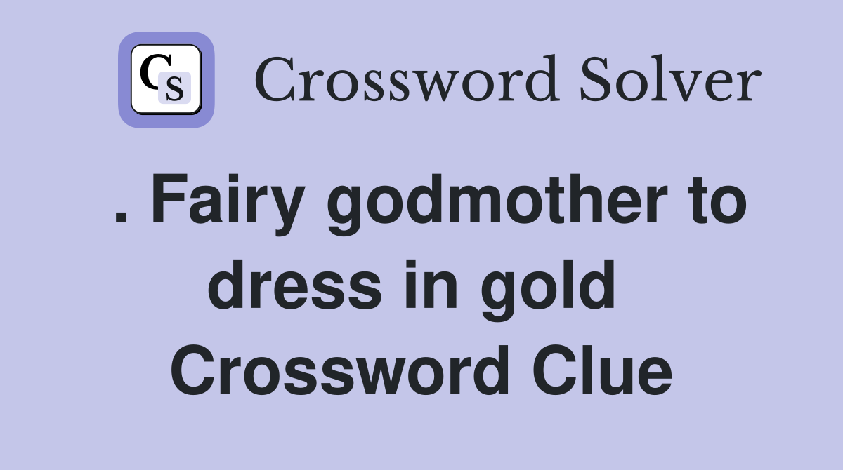 . Fairy godmother to dress in gold  Crossword Clue
