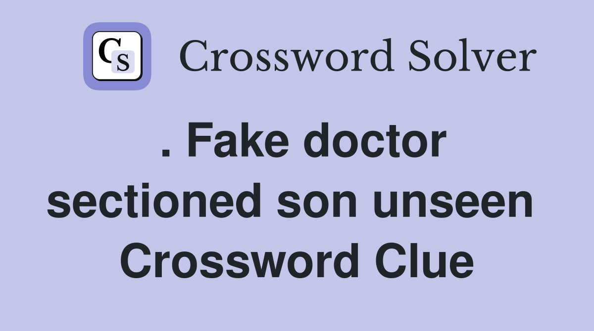 . Fake doctor sectioned son unseen  Crossword Clue