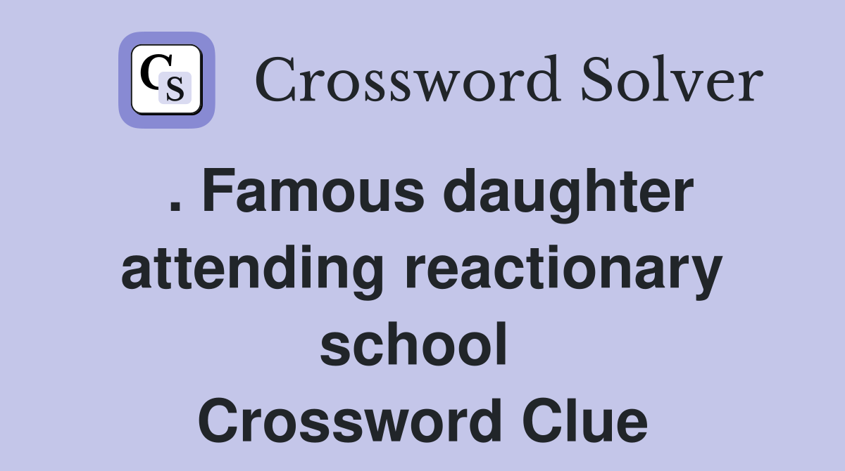 . Famous daughter attending reactionary school  Crossword Clue
