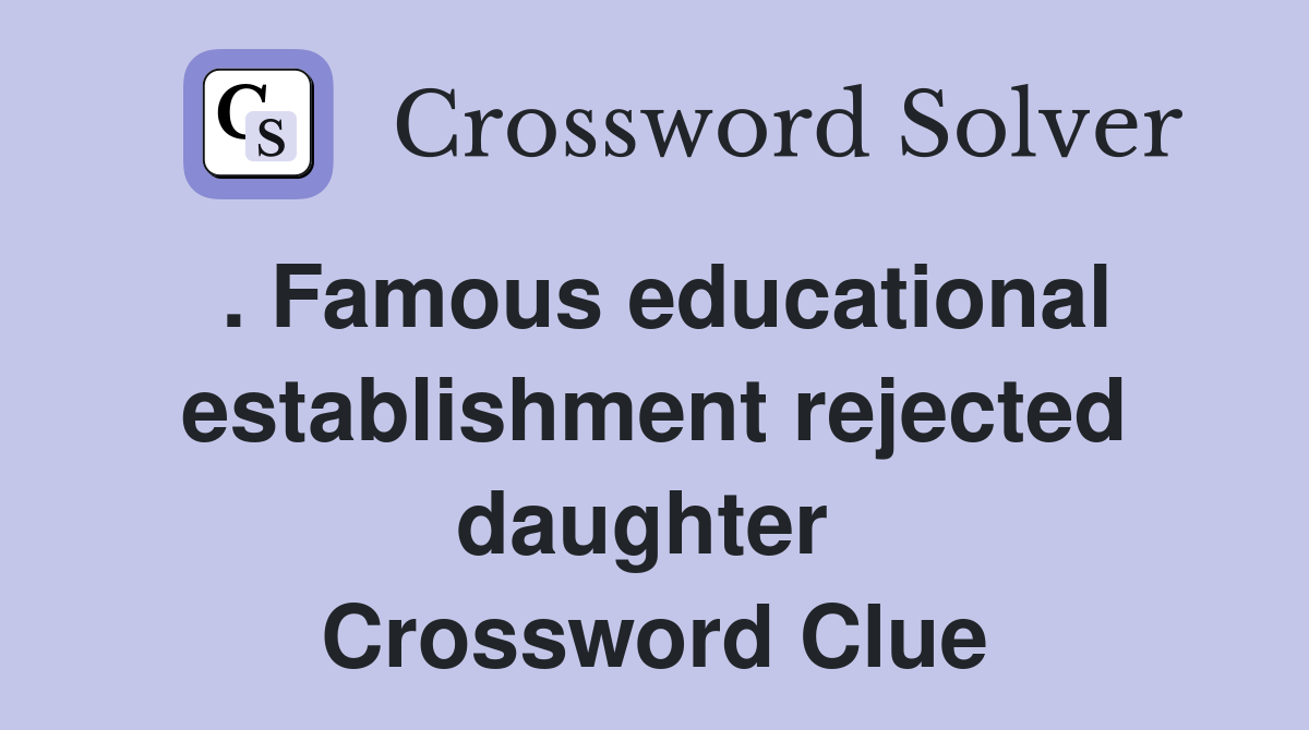 . Famous educational establishment rejected daughter  Crossword Clue
