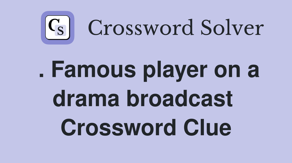 . Famous player on a drama broadcast  Crossword Clue