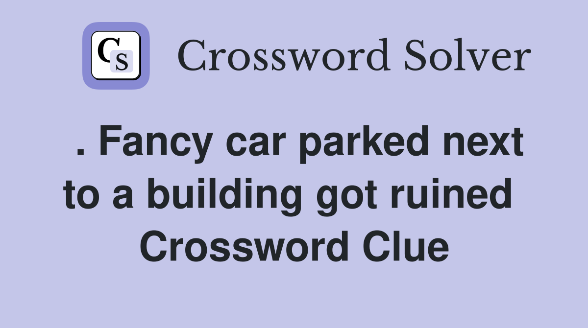 . Fancy car parked next to a building got ruined  Crossword Clue